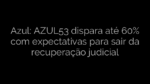 ​Azul: AZUL53 dispara até 60% com expectativas para sair da recuperação judicial 